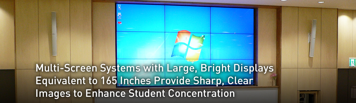 Multi-Screen Systems with Large, Bright Displays Equivalent to 165 Inches Provide Sharp, Clear Images to Enhance Student Concentration