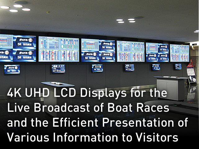 4K UHD LCD Displays for the Live Broadcast of Boat Races and the Efficient Presentation of Various Information to Visitors