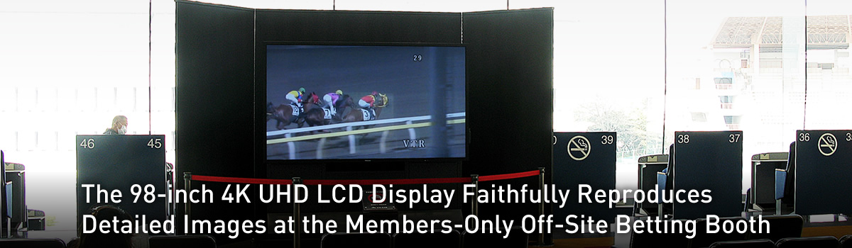 The 98-inch 4K UHD LCD Display Faithfully Reproduces Detailed Images at the Members-Only Off-Site Betting Booth