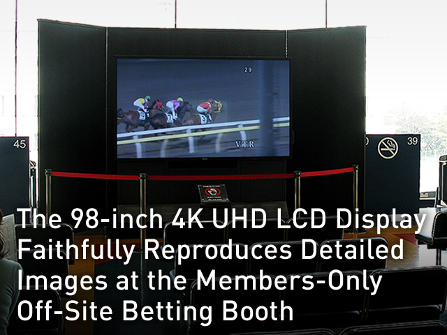 The 98-inch 4K UHD LCD Display Faithfully Reproduces Detailed Images at the Members-Only Off-Site Betting Booth