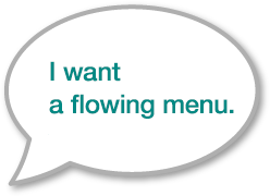 I want a flowing menu.