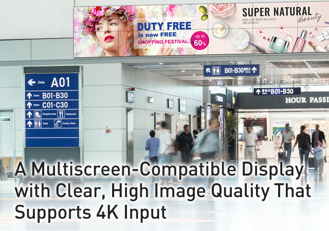 A Multiscreen-Compatible Display with Clear, High Image Quality That Supports 4K Input