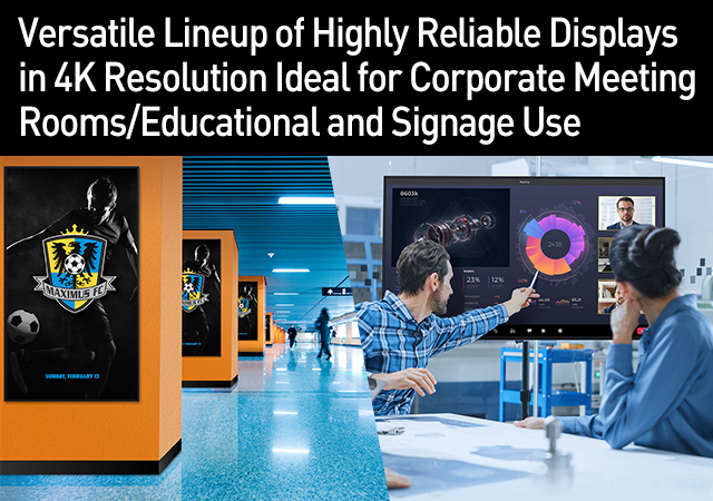 Versatile Lineup of Highly Reliable Displays in 4K Resolution Ideal for Corporate Meeting Rooms/Educational and Signage Use