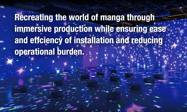 Recreating the world of manga through immersive production while ensuring ease and effciency of installation and reducing operational burden.
