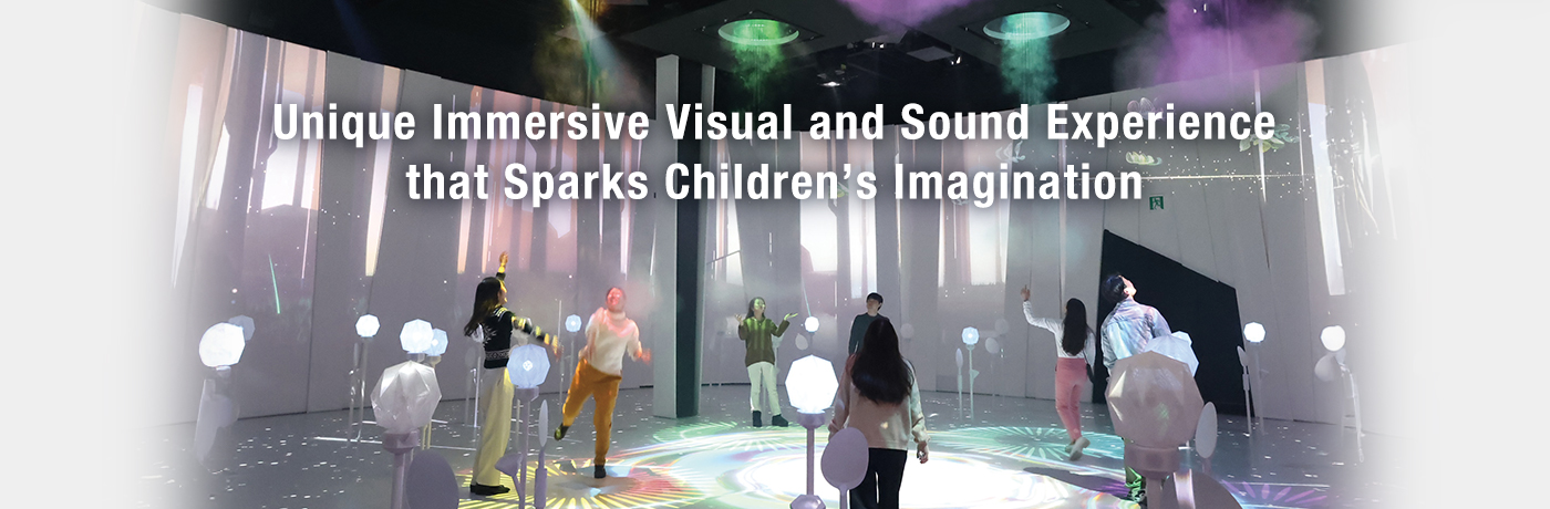 Unique Immersive Visual and Sound Experience that Sparks Children’s Imagination
