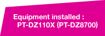 Equipment installed : PT-DZ110X (PT-DZ8700)