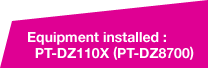 Equipment installed : PT-DZ110X (PT-DZ8700)