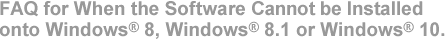 FAQ for When the Software Cannot be Installed onto Windows® 8, Windows® 8.1 or Windows® 10.