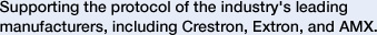Supporting the protocol of the industry's leading manufacturers, including Crestron, Extron, and AMX.