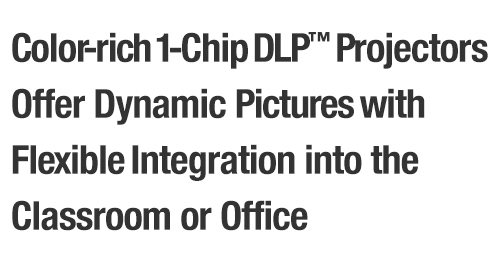 Color-rich 1-Chip DLP™ Projectors Offer Dynamic Pictures with Flexible Integration into the Classroom or Office