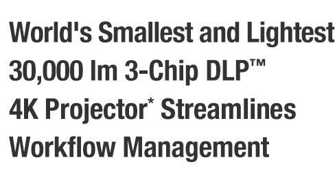World's Smallest and Lightest 30,000 lm 3-Chip DLP™ 4K Projector* Streamlines Workflow Management