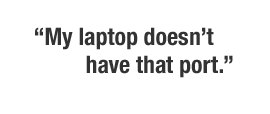 “My laptop doesn’t have that port.”