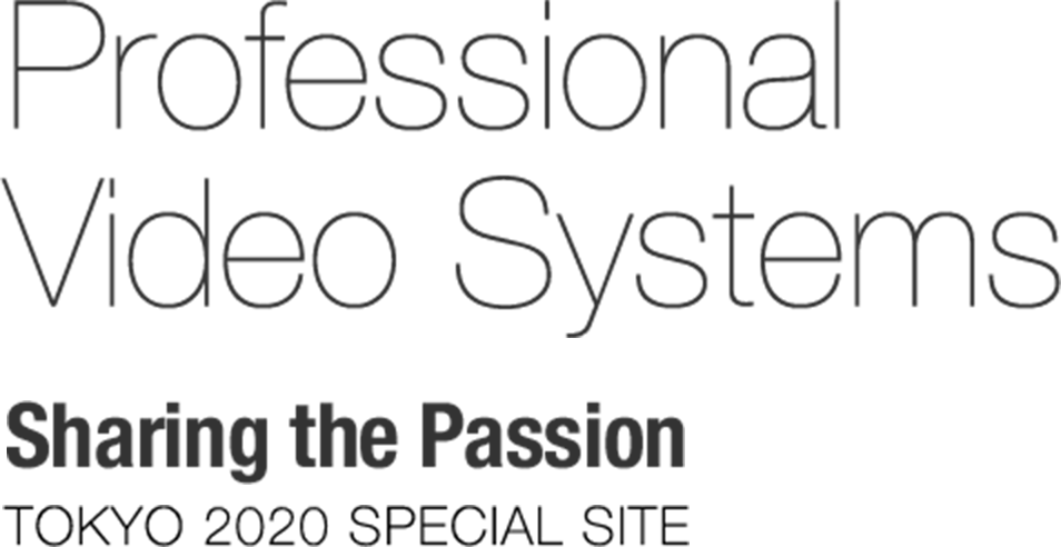 Professional Video Systems Sharing the Passion TOKYO 2020 Special Site